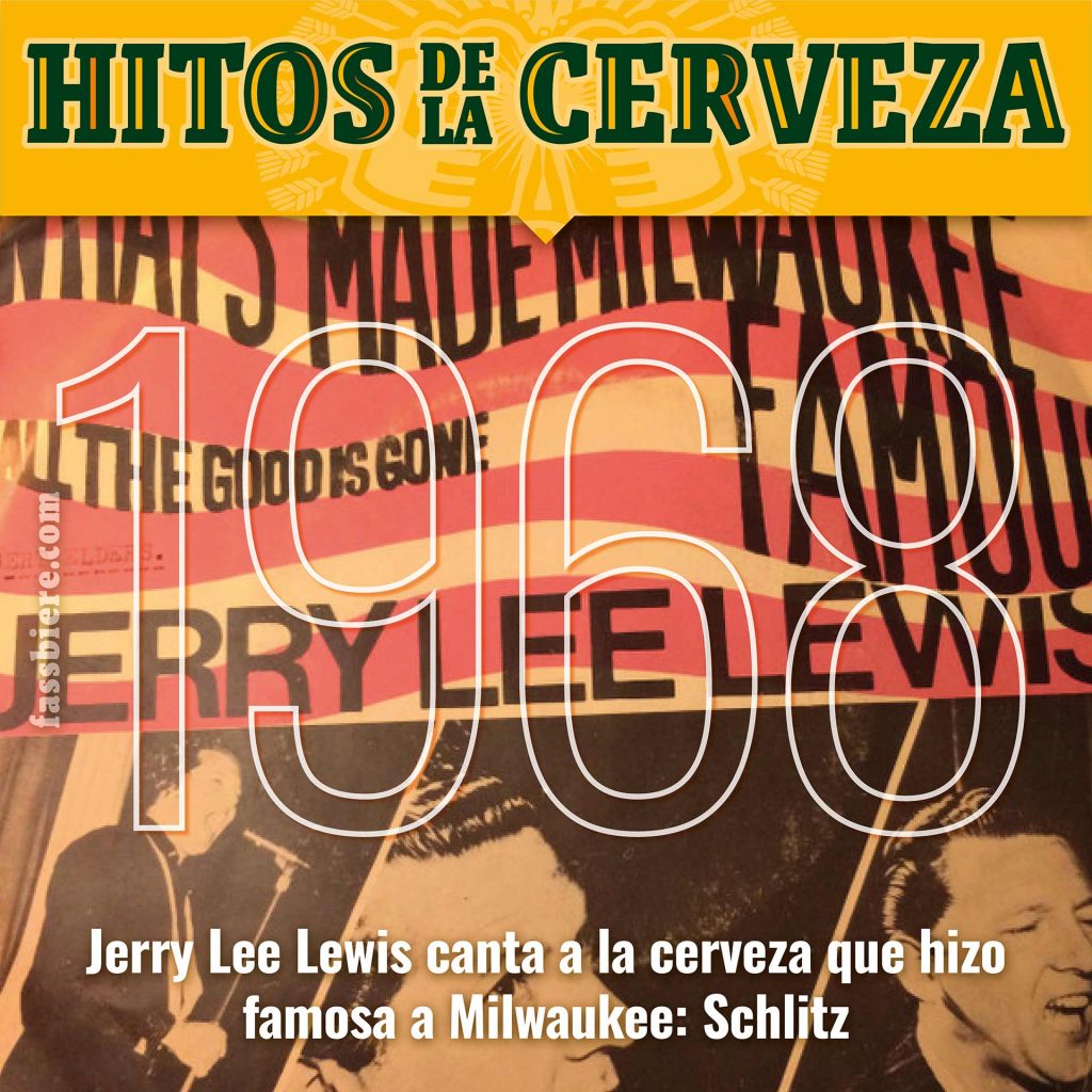 Hitos de la Cerveza en Fassbiere: 1968; Jerry Lee Lewis publica el single "What's Made Milwaukee Famous" dedicada a la cerveza Schlitz.
